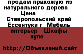 продам прихожую из натурального дерева   › Цена ­ 18 000 - Ставропольский край, Ессентуки г. Мебель, интерьер » Шкафы, купе   